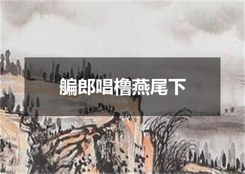 艑郎唱橹燕尾下
