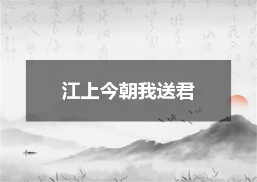 江上今朝我送君