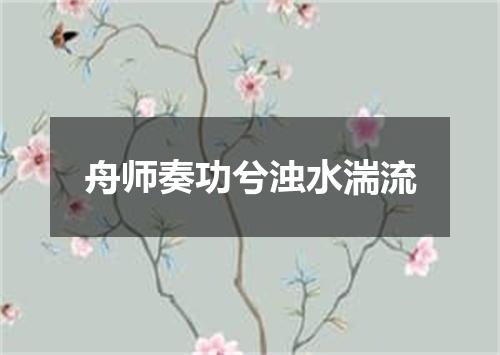 舟师奏功兮浊水湍流