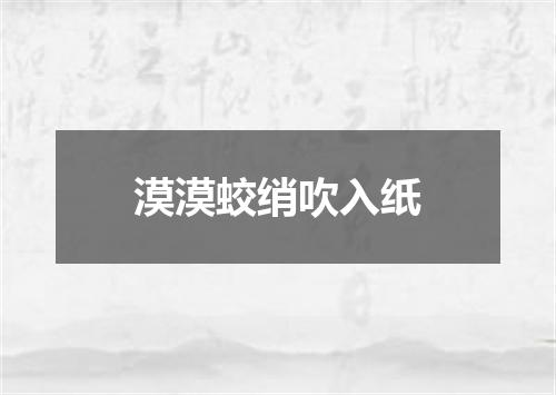 漠漠蛟绡吹入纸