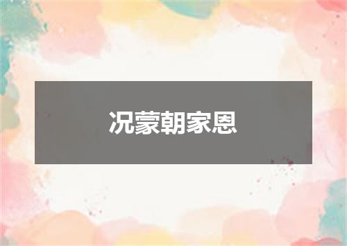 况蒙朝家恩