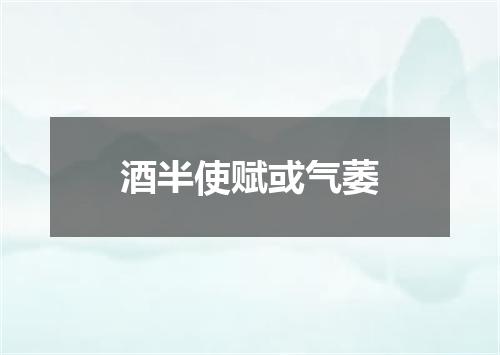 酒半使赋或气萎