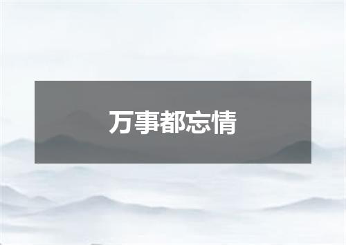 万事都忘情