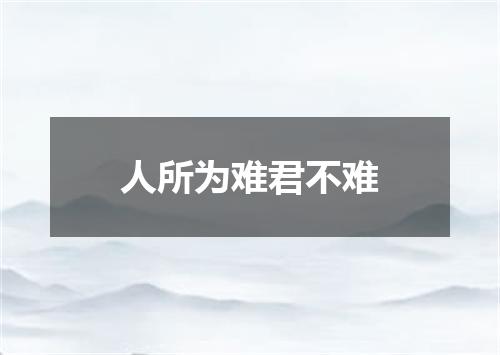 人所为难君不难