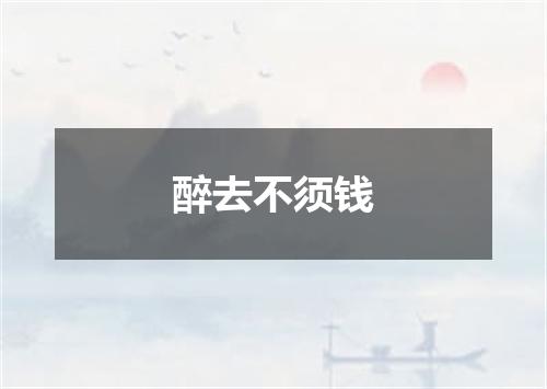 醉去不须钱