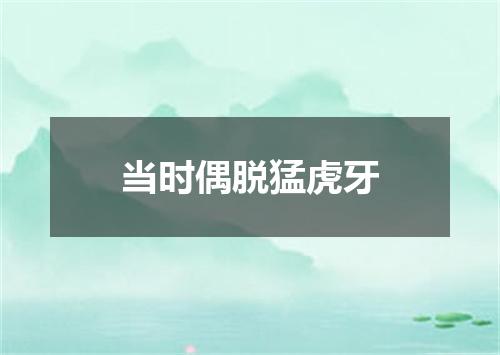 当时偶脱猛虎牙