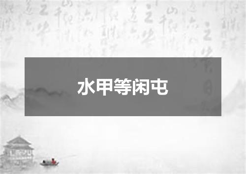 水甲等闲屯