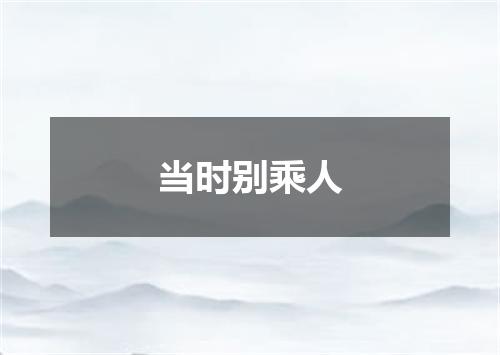 当时别乘人