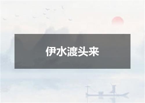 伊水渡头来