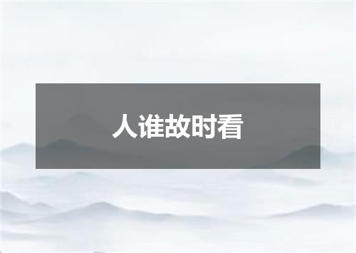 人谁故时看