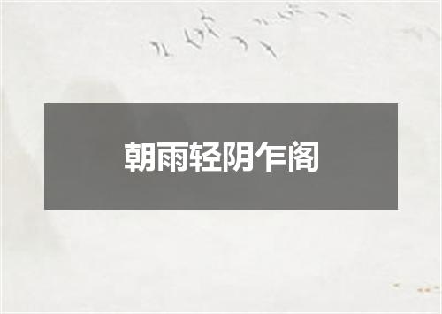 朝雨轻阴乍阁