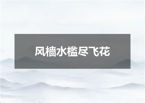 风樯水槛尽飞花