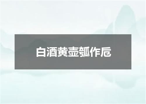 白酒黄壶瓠作卮