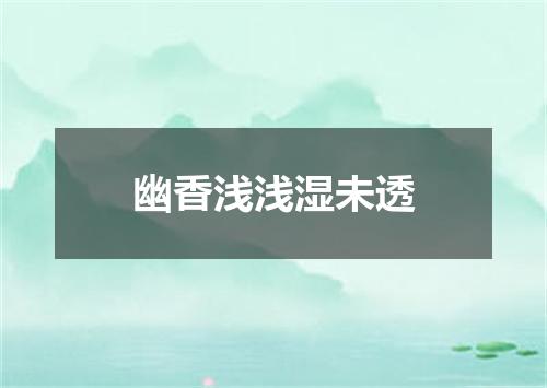 幽香浅浅湿未透