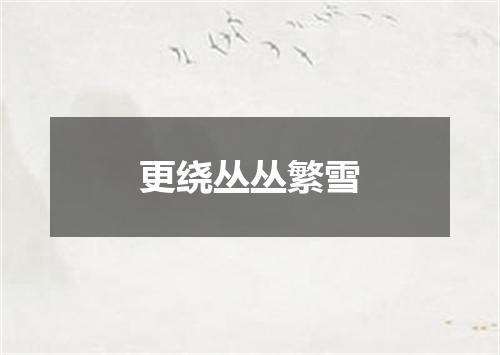 更绕丛丛繁雪