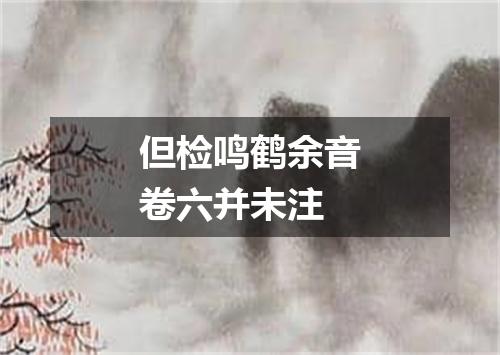 但检鸣鹤余音卷六并未注