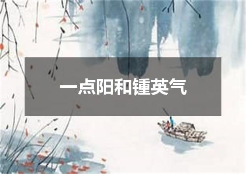 一点阳和锺英气