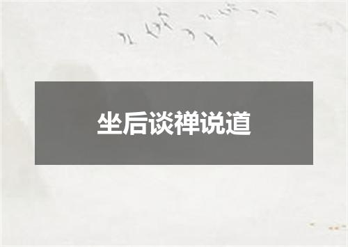 坐后谈禅说道