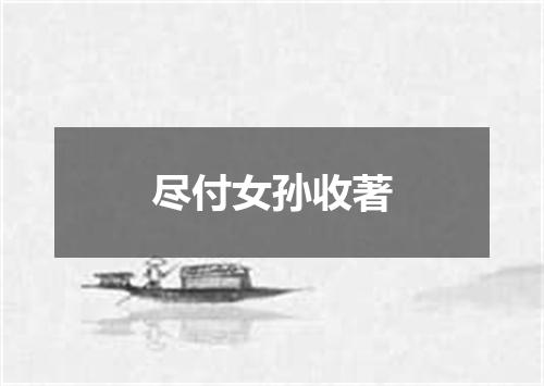 尽付女孙收著