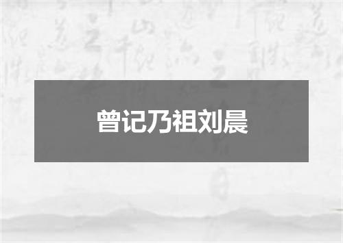 曾记乃祖刘晨