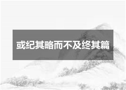 或纪其略而不及终其篇
