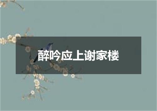 醉吟应上谢家楼