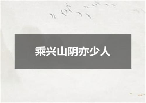 乘兴山阴亦少人