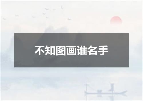 不知图画谁名手