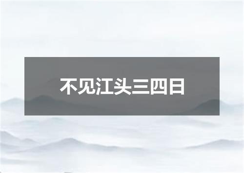 不见江头三四日