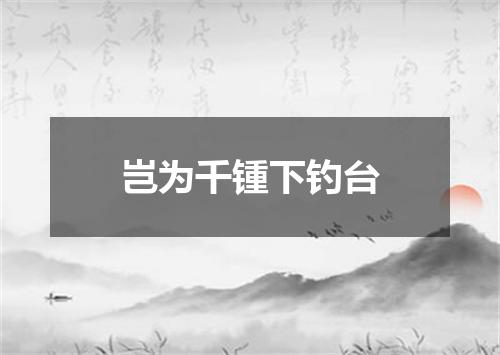 岂为千锺下钓台