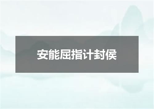 安能屈指计封侯