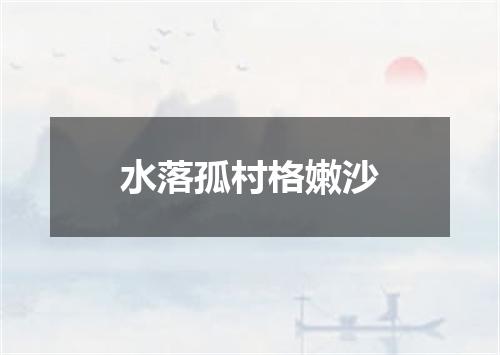 水落孤村格嫩沙