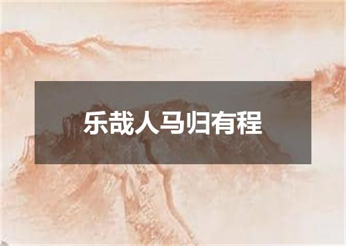 乐哉人马归有程