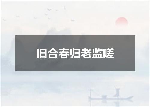 旧合春归老监嗟