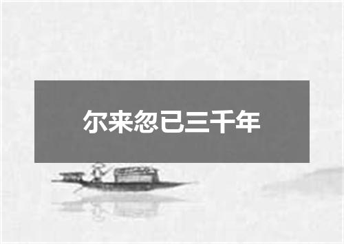 尔来忽已三千年