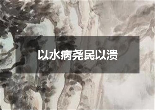以水病尧民以溃
