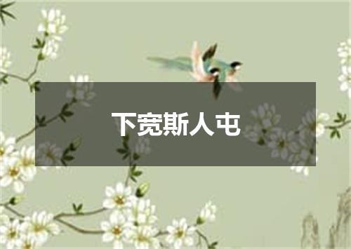 下宽斯人屯
