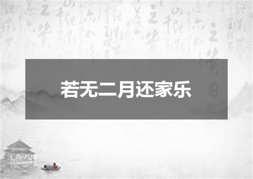 若无二月还家乐