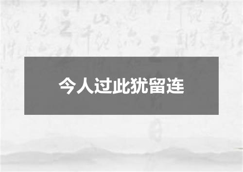 今人过此犹留连