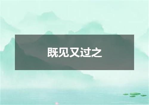 既见又过之