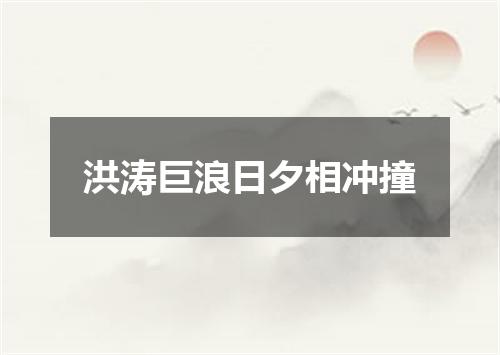 洪涛巨浪日夕相冲撞