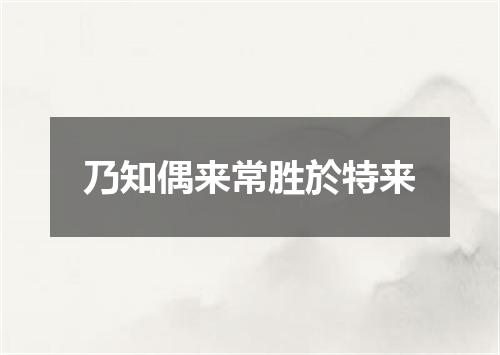 乃知偶来常胜於特来