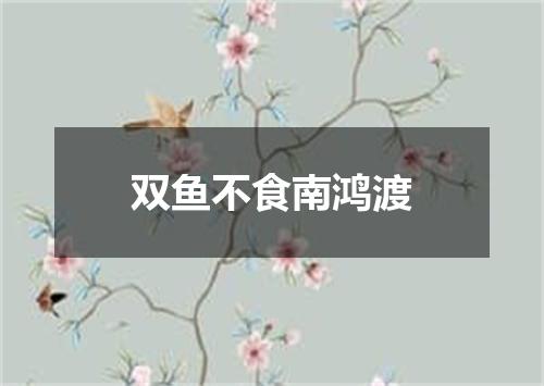 双鱼不食南鸿渡