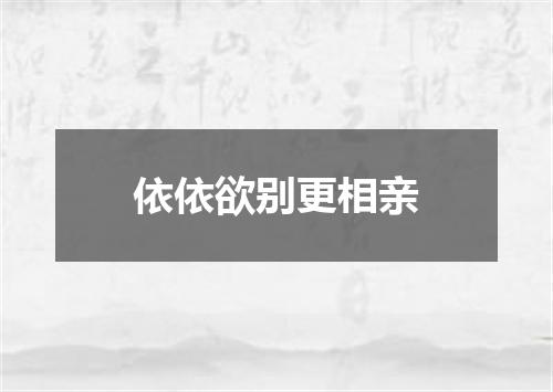 依依欲别更相亲