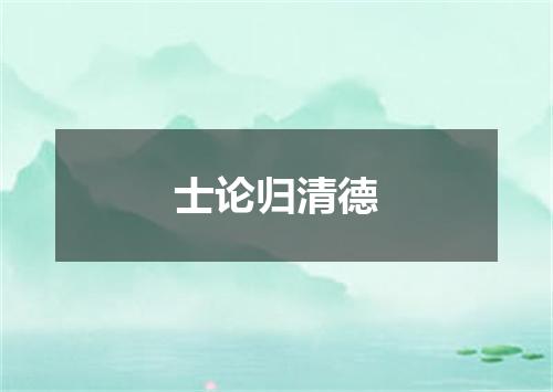 士论归清德