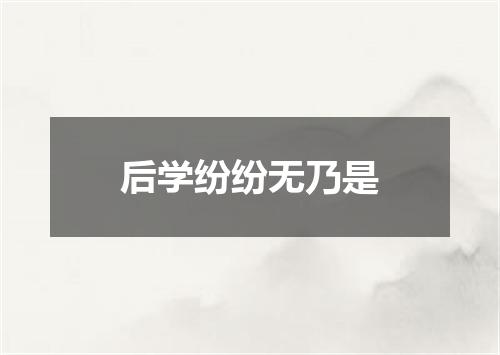 后学纷纷无乃是