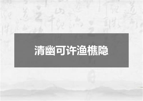 清幽可许渔樵隐