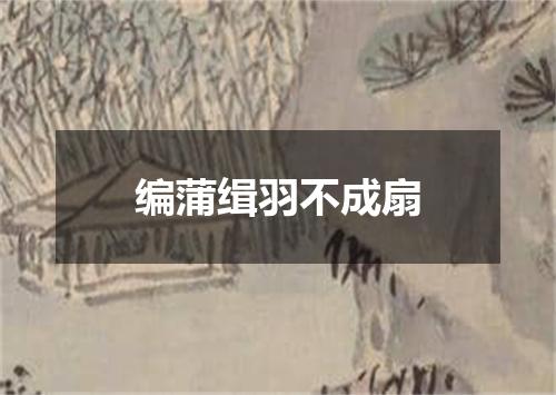 编蒲缉羽不成扇