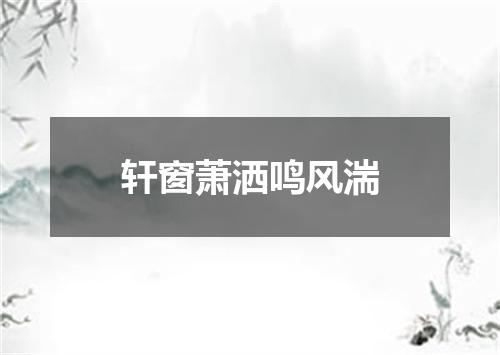 轩窗萧洒鸣风湍