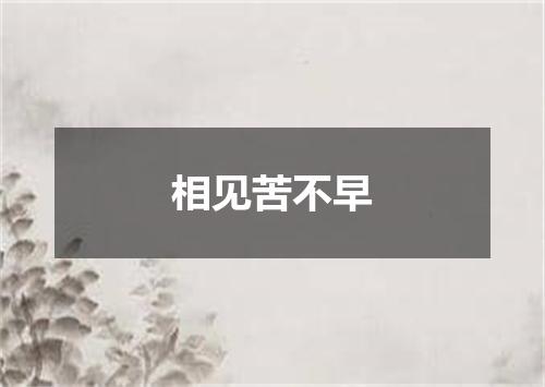 相见苦不早